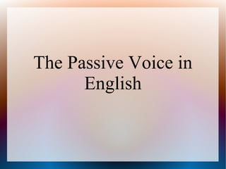 The Passive Voice in
English
 