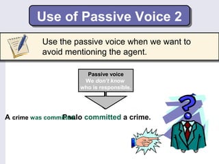 Use of Passive Voice 2 
Use the passive voice when we want to 
avoid mentioning the agent. 
Passive voice 
We don’t know 
who is responsible. 
Active voice 
Paolo is 
responsible. 
Paulo A crime was committed. committed a crime. 
 