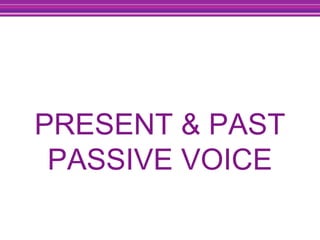 PRESENT & PAST
PASSIVE VOICE
 