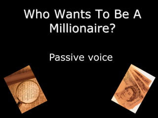Who Wants To Be A
Millionaire?
Passive voice
 