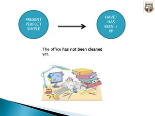 PRESENT
PERFECT
SIMPLE
HAVE/
HAS
BEEN +
PP
The office has not been cleaned
yet.