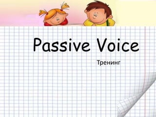 Passive Voice
Тренинг
 