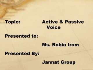 Topic: Active & Passive
Voice
Presented to:
Ms. Rabia Iram
Presented By:
Jannat Group
 