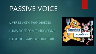PASSIVE VOICE
 VERBS WITH TWO OBJECTS
 HAVE/GET SOMETHING DONE
 OTHER COMPLEX STRUCTURES
 