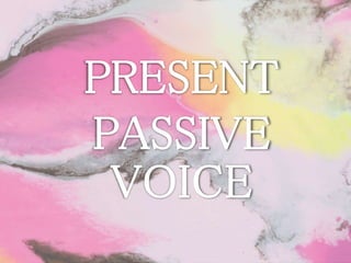 PRESENT
PASSIVE
VOICE
 