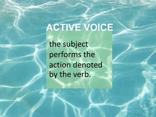 ACTIVE VOICE
the subject
performs the
action denoted
by the verb.
 