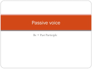 Be + Past Participle
Passive voice
 