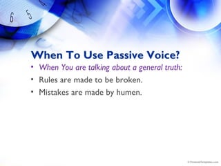 When To Use Passive Voice?
• When You are talking about a general truth:
• Rules are made to be broken.
• Mistakes are made by humen.
 