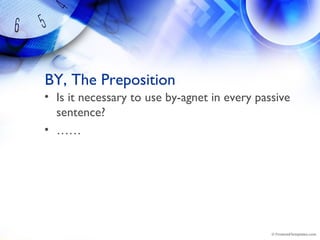 BY, The Preposition
• Is it necessary to use by-agnet in every passive
sentence?
• ……
 