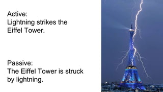 Active:
Lightning strikes the
Eiffel Tower.
Passive:
The Eiffel Tower is struck
by lightning.
 
