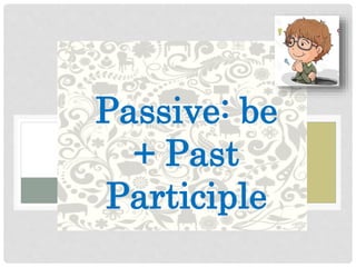 Passive: be
+ Past
Participle
 