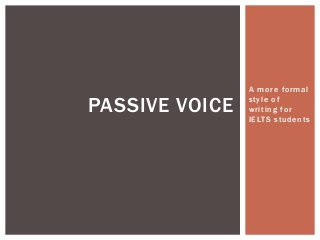 A more formal
style of
writing for
IELTS students
PASSIVE VOICE
 