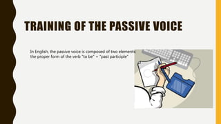 TRAINING OF THE PASSIVE VOICE
In English, the passive voice is composed of two elements:
the proper form of the verb "to be" + "past participle"
 