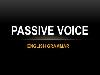 ENGLISH GRAMMAR
PASSIVE VOICE
 