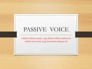 PASSIVE VOICE
Adalah kalimat pasif, yang dalam bahasa indonesia
adalah kata kerja yang berawalan dengan di
 