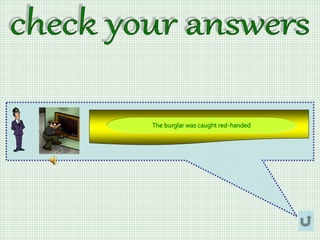 The burglar was caught red-handed
 