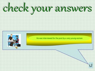 He was interviewed for the post by a very young woman
 