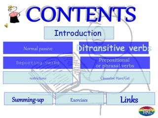 Normal passive Ditransitive verbs
Reporting verbs
Prepositional
or phrasal verbs
Summing-up Exercises Links
Introduction
restrictions Causative Have/Get
 