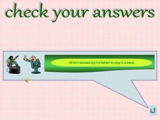 Jill isn’t allowed (by his father) to play in a band
 