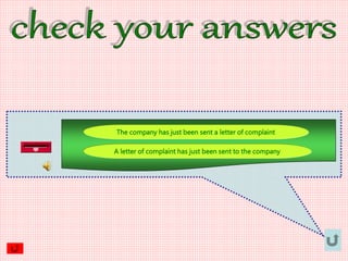 A letter of complaint has just been sent to the company
The company has just been sent a letter of complaint
 