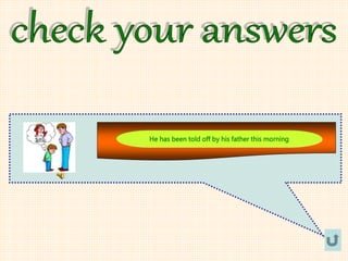 He has been told off by his father this morning
 