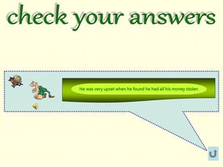 He was very upset when he found he had all his money stolen
 