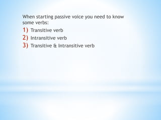 When starting passive voice you need to know
some verbs:
1) Transitive verb
2) Intransitive verb
3) Transitive & Intransitive verb
 