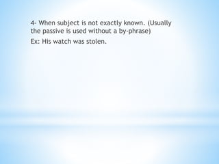 4- When subject is not exactly known. (Usually
the passive is used without a by-phrase)
Ex: His watch was stolen.
 