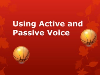 Using Active and
Passive Voice
 