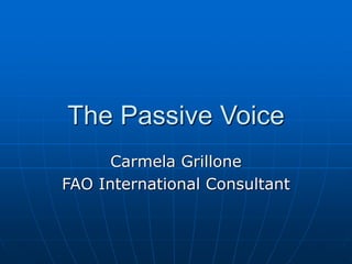 The Passive Voice
Carmela Grillone
FAO International Consultant
 