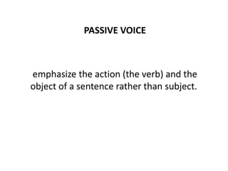 PASSIVE VOICE
emphasize the action (the verb) and the
object of a sentence rather than subject.
 