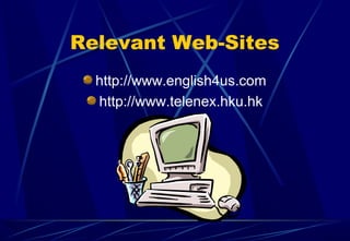 Relevant Web-Sites
http://www.english4us.com
http://www.telenex.hku.hk
 