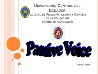 UNIVERSIDAD CENTRAL DEL
          ECUADOR
FACULTAD DE FILOSOFÍA, LETRAS Y CIENCIAS
           DE LA EDUCACIÓN
        SCHOOL OF LANGUAGES




                                 David Cortez
 