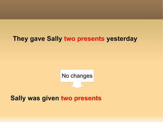 They gave  Sally   two presents  yesterday Sally was given  two presents  No changes 