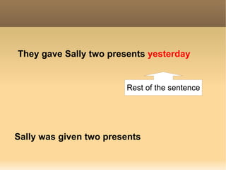 They gave  Sally   two presents   yesterday Sally was given two presents  Rest of the sentence 