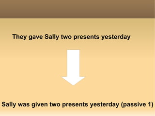 They gave  Sally   two presents  yesterday Sally was given two presents   yesterday (passive 1) 