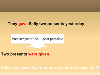 They  gave  Sally   two presents  yesterday Sally was given two presents yesterday (passive 1) Two presents  were given  Past simple of ”be” + past participle 