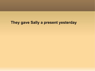 They gave Sally a present yesterday 