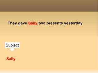They gave  Sally   two presents  yesterday Sally Subject 