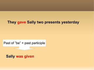 They  gave   Sally   two presents  yesterday Sally  was given Past of ”be” + past participle 