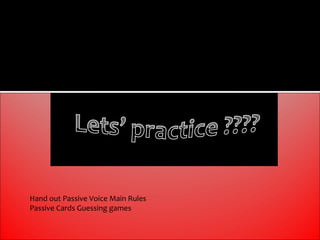 Hand out Passive Voice Main Rules
Passive Cards Guessing games
 