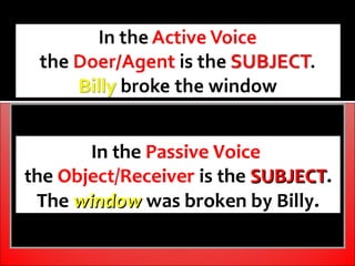 In the Passive Voice
the Object/Receiver is the SUBJECT.
                           SUBJECT
 The window was broken by Billy.
 