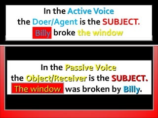 Billy


       In the Passive Voice
the Object/Receiver is the SUBJECT.
 The window was broken by Billy.
 The window
 