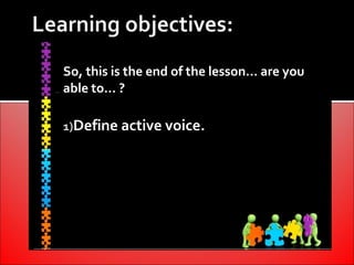 So, this is the end of the lesson… are you
able to… ?

1)Define active voice.
 