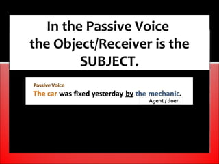 In the Passive Voice
the Object/Receiver is the
         SUBJECT.
 