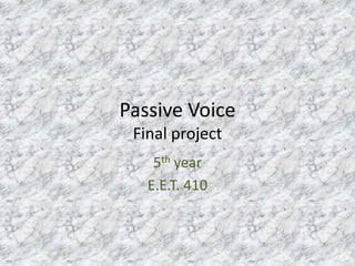 Passive Voice
 Final project
    5th year
   E.E.T. 410
 