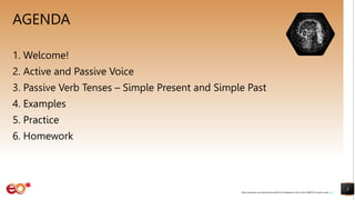 AGENDA
1. Welcome!
2. Active and Passive Voice
3. Passive Verb Tenses – Simple Present and Simple Past
4. Examples
5. Practice
6. Homework
3
https://pixabay.com/illustrations/artificial-intelligence-brain-think-4389372/ shared under CC0
 