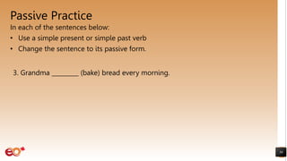Passive Practice
In each of the sentences below:
• Use a simple present or simple past verb
• Change the sentence to its passive form.
50
3. Grandma _________ (bake) bread every morning.
 