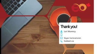 Thankyou!
Lori Morency
Skype: live:loramoren
livelearn.ca
 
