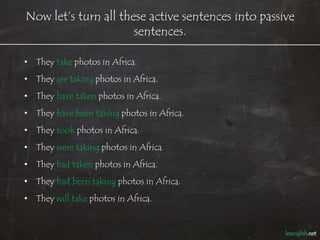 Now let’s turn all these active sentences into passive
                      sentences.

•   They take the photos in Afric...